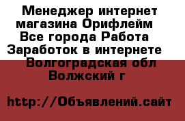 Менеджер интернет-магазина Орифлейм - Все города Работа » Заработок в интернете   . Волгоградская обл.,Волжский г.